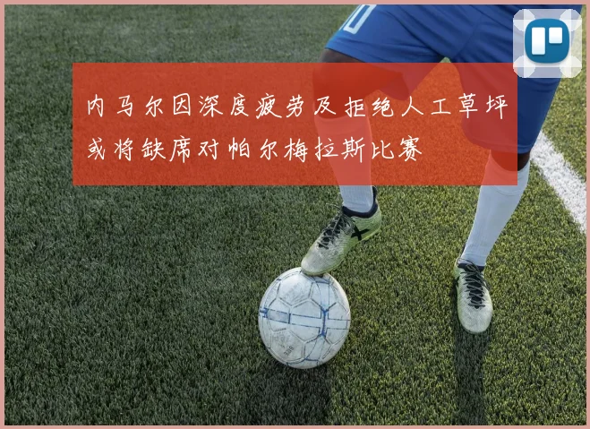 内马尔因深度疲劳及拒绝人工草坪或将缺席对帕尔梅拉斯比赛