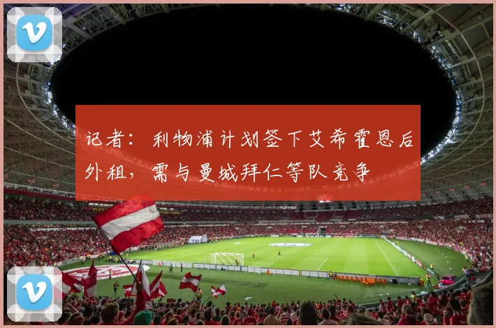 记者：利物浦计划签下艾希霍恩后外租，需与曼城拜仁等队竞争