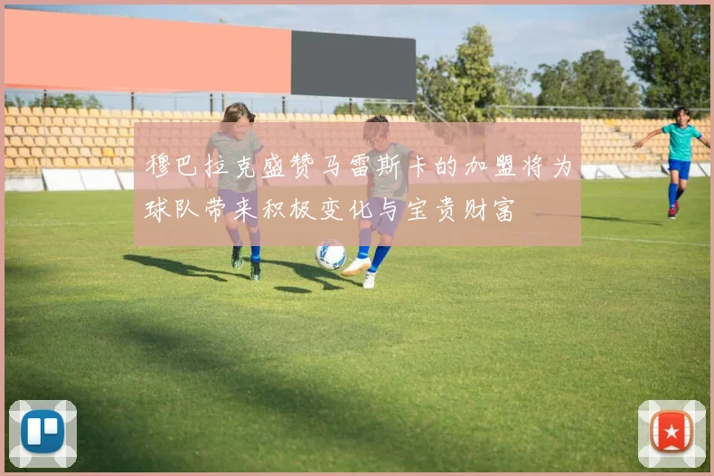 穆巴拉克盛赞马雷斯卡的加盟将为球队带来积极变化与宝贵财富