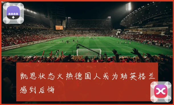 凯恩状态火热德国人或为助英格兰感到后悔